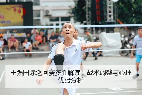 王强国际巡回赛多胜解读：战术调整与心理优势分析
